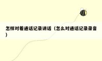 怎样对着通话记录讲话(怎么对通话记录录音)