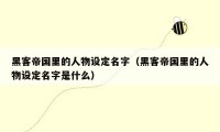黑客帝国里的人物设定名字(黑客帝国里的人物设定名字是什么)