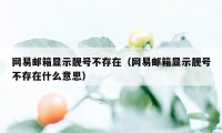 网易邮箱显示靓号不存在(网易邮箱显示靓号不存在什么意思)