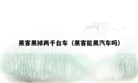 黑客黑掉两千台车(黑客能黑汽车吗)