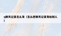 q聊天记录怎么发(怎么把聊天记录发给别人)