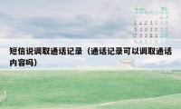 短信说调取通话记录（通话记录可以调取通话内容吗）
