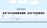 全民飞车大战老版本破解（全民飞车百度百科）