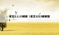 老王2.2.23破解(老王2223破解版)