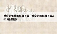 爱奇艺免费破解版下载（爱奇艺破解版下载2023最新版）
