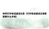 如何打印电话通话记录（打印电话通话记录都需要什么手续）