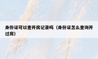 身份证可以查开房记录吗（身份证怎么查询开过房）