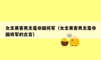女主黑客男主是帝国将军(女主黑客男主是帝国将军的古言)