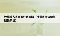 柠檬成人直播软件破解版（柠檬直播tv破解版最新版）