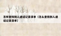 怎样查找别人通话记录清单（怎么查找别人通话记录清单）