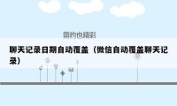 聊天记录日期自动覆盖（微信自动覆盖聊天记录）