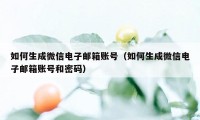 如何生成微信电子邮箱账号(如何生成微信电子邮箱账号和密码)