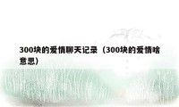 300块的爱情聊天记录(300块的爱情啥意思)
