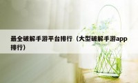 最全破解手游平台排行(大型破解手游app排行)