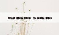 邮箱被退回谷歌邮箱（谷歌邮箱 撤回）