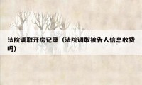 法院调取开房记录（法院调取被告人信息收费吗）