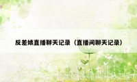 反差婊直播聊天记录(直播间聊天记录)