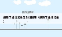 册除了通话记录怎么找回来(删除了通话记录)