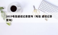 2019电信通话记录查询(电信 通话记录查询)