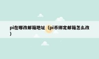 pi在哪改邮箱地址（pi币绑定邮箱怎么改）