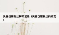 吴宣仪和粉丝聊天记录(吴宣仪跟粉丝的约定)