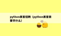 python黑客招聘（python黑客需要学什么）