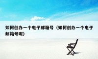 如何创办一个电子邮箱号（如何创办一个电子邮箱号呢）