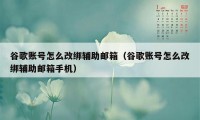 谷歌账号怎么改绑辅助邮箱（谷歌账号怎么改绑辅助邮箱手机）