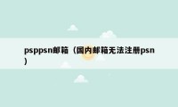 psppsn邮箱(国内邮箱无法注册psn)