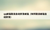 qq邮箱取消自动转发邮箱（如何取消邮箱自动转发）