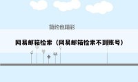 网易邮箱检索（网易邮箱检索不到账号）