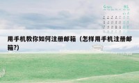 用手机教你如何注册邮箱(怎样用手机注册邮箱?)