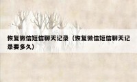 恢复微信短信聊天记录(恢复微信短信聊天记录要多久)