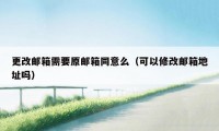 更改邮箱需要原邮箱同意么(可以修改邮箱地址吗)