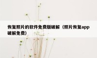 恢复照片的软件免费版破解(照片恢复app破解免费)