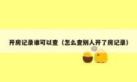 开房记录谁可以查（怎么查别人开了房记录）