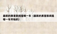 最新的黑客新闻是哪一年(最新的黑客新闻是哪一年开始的)