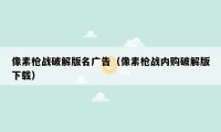 像素枪战破解版名广告（像素枪战内购破解版下载）
