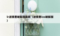 lr滤镜君破解版最新（滤镜君ios破解版）