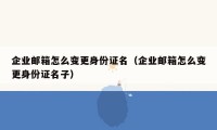 企业邮箱怎么变更身份证名（企业邮箱怎么变更身份证名子）