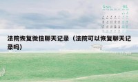 法院恢复微信聊天记录（法院可以恢复聊天记录吗）