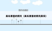 吴石黑客的照片（吴石黑客的照片真实）