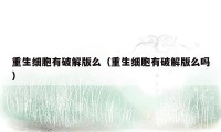 重生细胞有破解版么（重生细胞有破解版么吗）