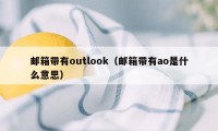 邮箱带有outlook(邮箱带有ao是什么意思)