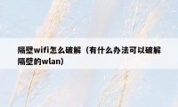隔壁wifi怎么破解（有什么办法可以破解隔壁的wlan）