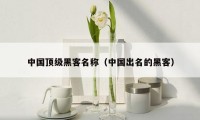 中国顶级黑客名称（中国出名的黑客）