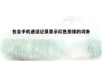 包含手机通话记录显示红色拒接的词条