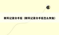 聊天记录分手后(聊天记录分手后怎么恢复)