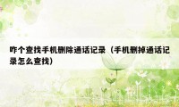 咋个查找手机删除通话记录(手机删掉通话记录怎么查找)