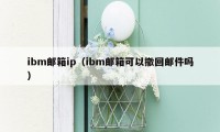 ibm邮箱ip(ibm邮箱可以撤回邮件吗)